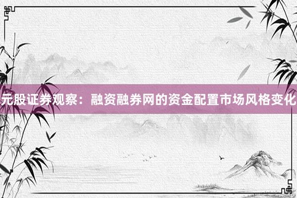 元股证券观察：融资融券网的资金配置市场风格变化