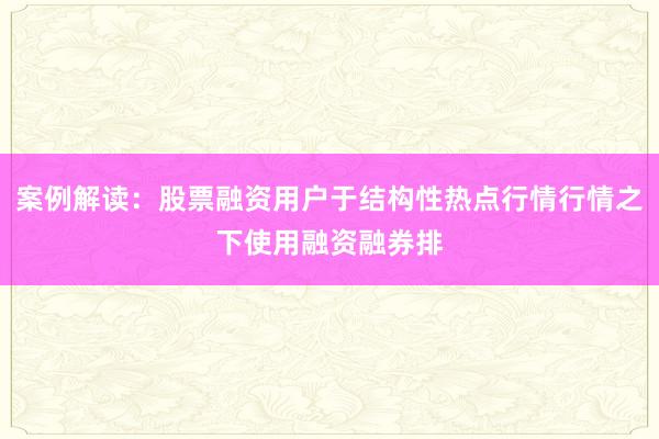 案例解读：股票融资用户于结构性热点行情行情之下使用融资融券排