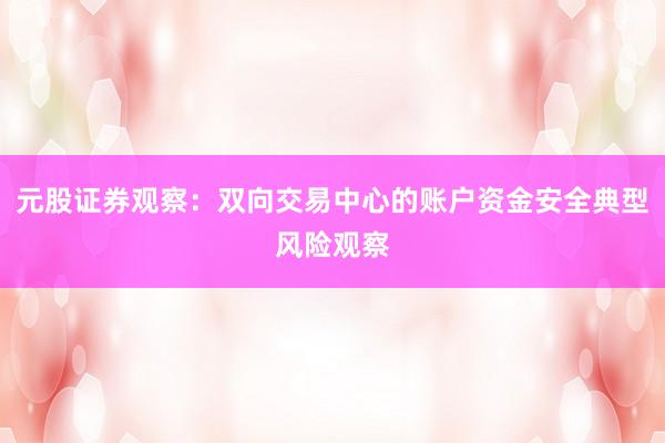 元股证券观察：双向交易中心的账户资金安全典型风险观察