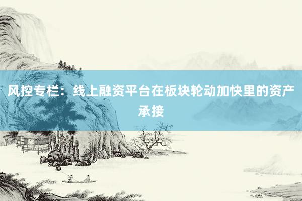 风控专栏：线上融资平台在板块轮动加快里的资产承接