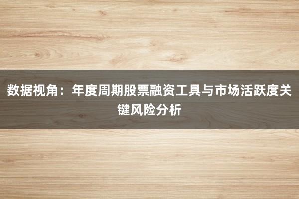 数据视角:年度周期股票融资工具与市场活跃度关键风险分析