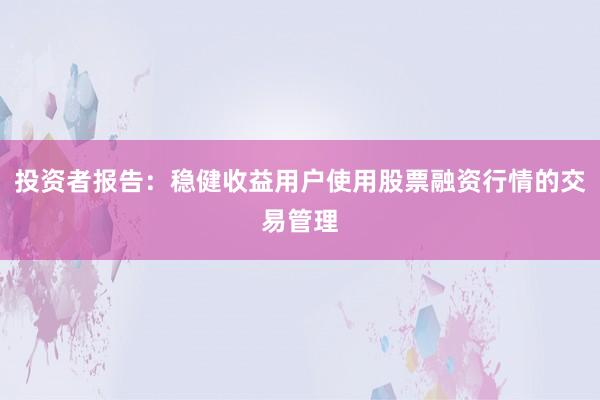投资者报告：稳健收益用户使用股票融资行情的交易管理