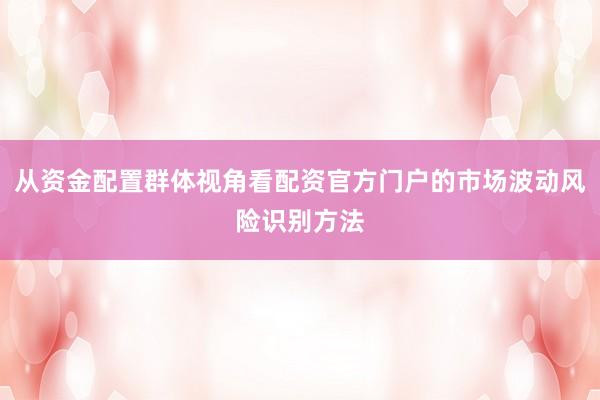 从资金配置群体视角看配资官方门户的市场波动风险识别方法