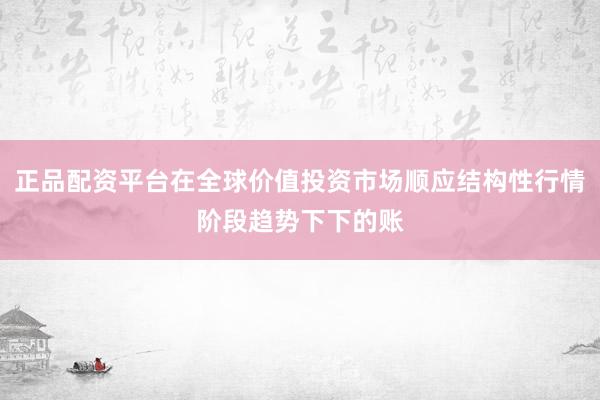 正品配资平台在全球价值投资市场顺应结构性行情阶段趋势下下的账