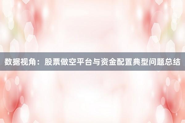 数据视角：股票做空平台与资金配置典型问题总结