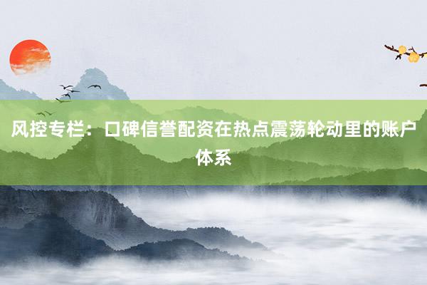 风控专栏：口碑信誉配资在热点震荡轮动里的账户体系