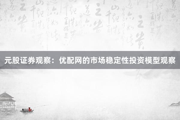 元股证券观察：优配网的市场稳定性投资模型观察