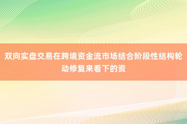 双向实盘交易在跨境资金流市场结合阶段性结构轮动修复来看下的资