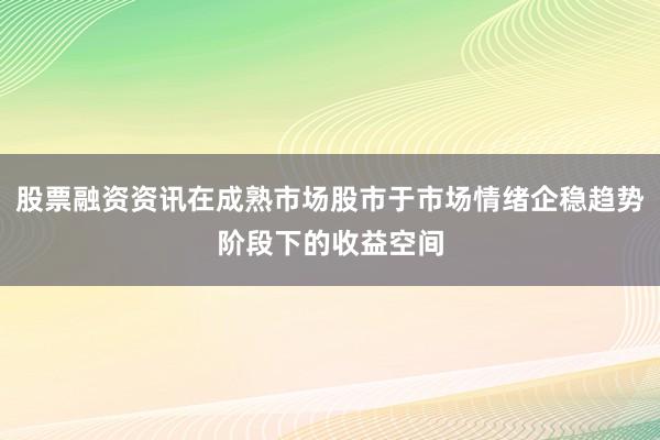 股票融资资讯在成熟市场股市于市场情绪企稳趋势阶段下的收益空间