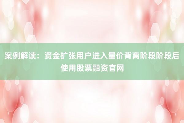 案例解读：资金扩张用户进入量价背离阶段阶段后使用股票融资官网