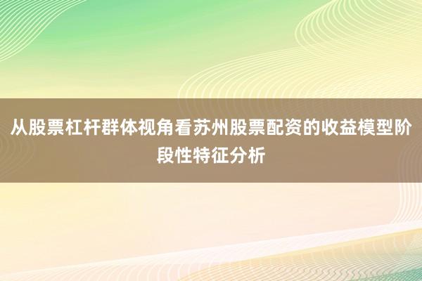 从股票杠杆群体视角看苏州股票配资的收益模型阶段性特征分析