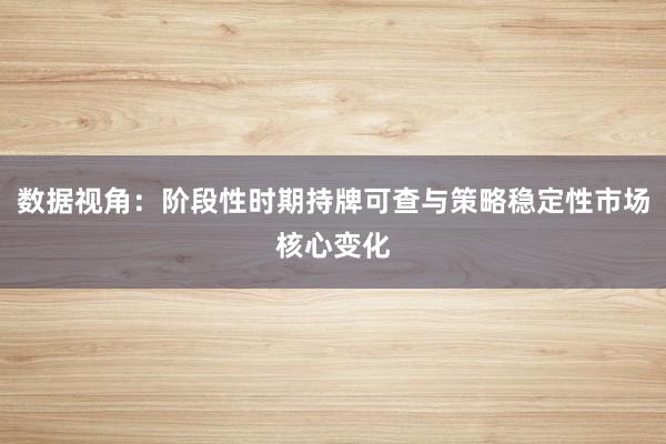 数据视角：阶段性时期持牌可查与策略稳定性市场核心变化