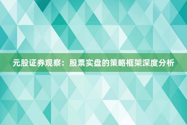元股证券观察：股票实盘的策略框架深度分析