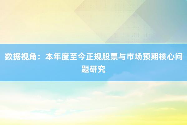 数据视角：本年度至今正规股票与市场预期核心问题研究
