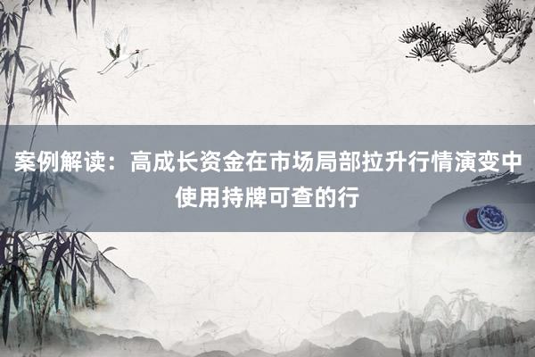 案例解读：高成长资金在市场局部拉升行情演变中使用持牌可查的行