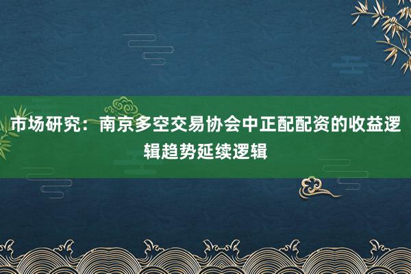 市场研究：南京多空交易协会中正配配资的收益逻辑趋势延续逻辑