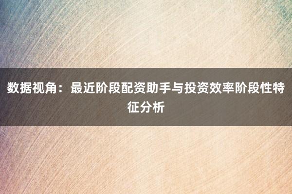 数据视角：最近阶段配资助手与投资效率阶段性特征分析