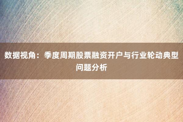 数据视角：季度周期股票融资开户与行业轮动典型问题分析