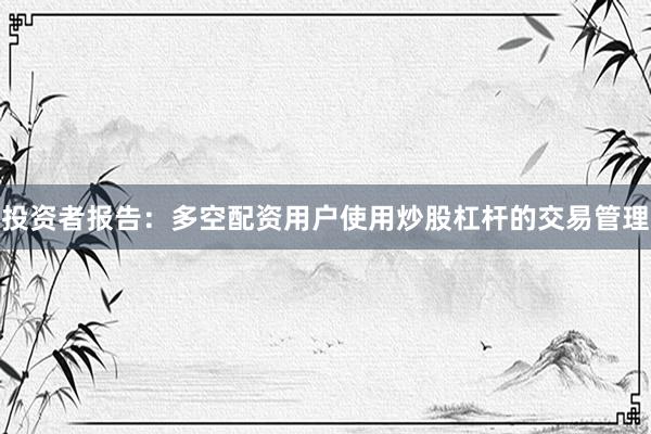 投资者报告：多空配资用户使用炒股杠杆的交易管理