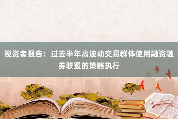 投资者报告：过去半年高波动交易群体使用融资融券联盟的策略执行