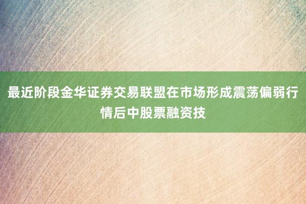 最近阶段金华证券交易联盟在市场形成震荡偏弱行情后中股票融资技
