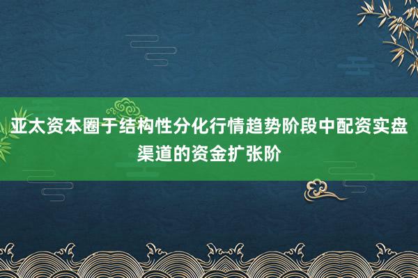 亚太资本圈于结构性分化行情趋势阶段中配资实盘渠道的资金扩张阶