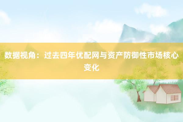 数据视角：过去四年优配网与资产防御性市场核心变化