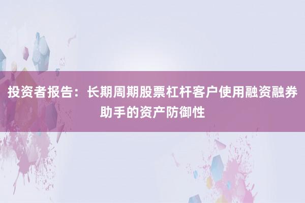 投资者报告：长期周期股票杠杆客户使用融资融券助手的资产防御性