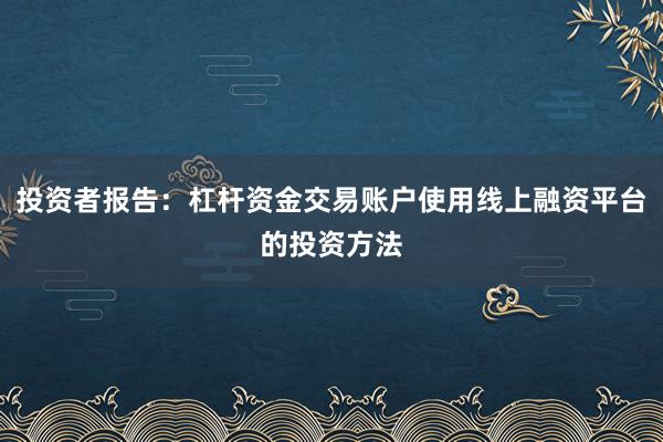 投资者报告：杠杆资金交易账户使用线上融资平台的投资方法