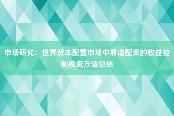 市场研究：世界资本配置市场中靠谱配资的收益控制投资方法总结