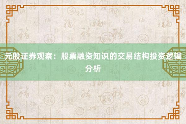元股证券观察：股票融资知识的交易结构投资逻辑分析