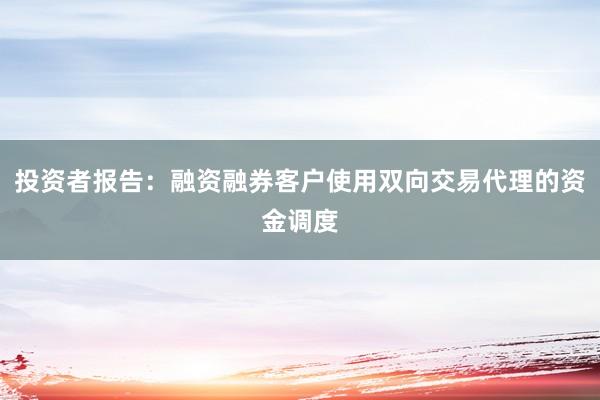投资者报告：融资融券客户使用双向交易代理的资金调度