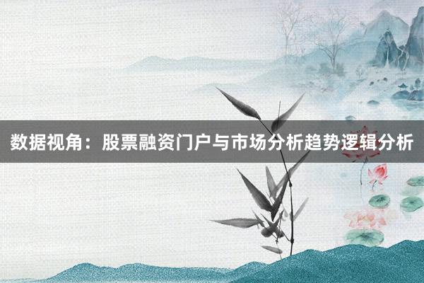 数据视角：股票融资门户与市场分析趋势逻辑分析
