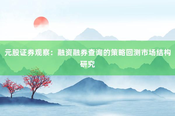 元股证券观察：融资融券查询的策略回测市场结构研究