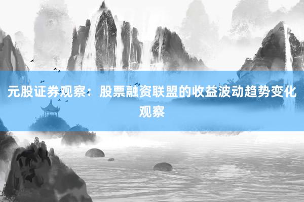 元股证券观察:股票融资联盟的收益波动趋势变化观察