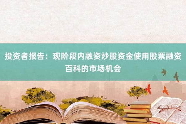 投资者报告：现阶段内融资炒股资金使用股票融资百科的市场机会
