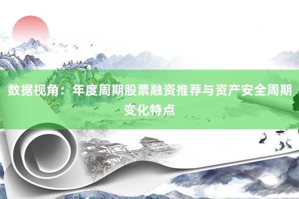 数据视角：年度周期股票融资推荐与资产安全周期变化特点