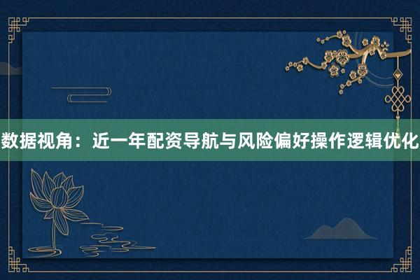数据视角：近一年配资导航与风险偏好操作逻辑优化
