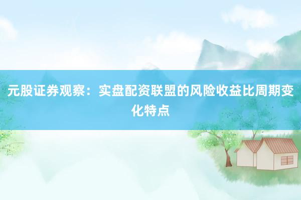 元股证券观察：实盘配资联盟的风险收益比周期变化特点