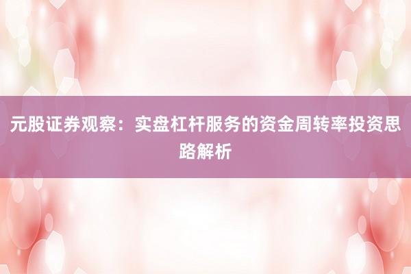 元股证券观察：实盘杠杆服务的资金周转率投资思路解析