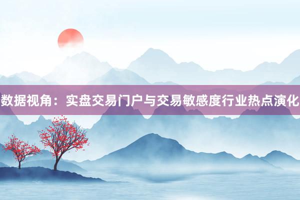 数据视角：实盘交易门户与交易敏感度行业热点演化