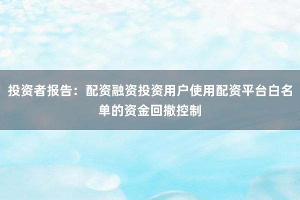 投资者报告：配资融资投资用户使用配资平台白名单的资金回撤控制