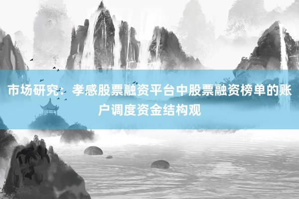 市场研究：孝感股票融资平台中股票融资榜单的账户调度资金结构观