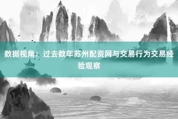 数据视角：过去数年苏州配资网与交易行为交易经验观察