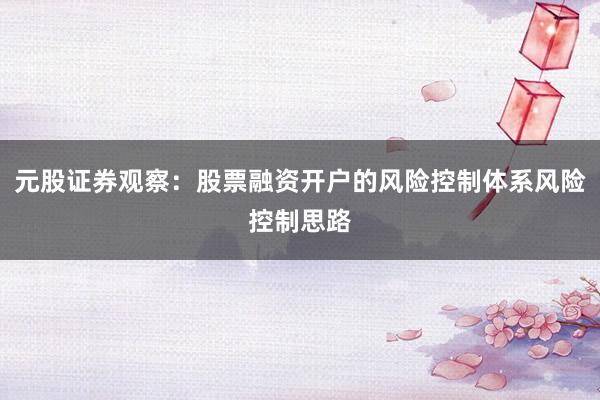 元股证券观察：股票融资开户的风险控制体系风险控制思路