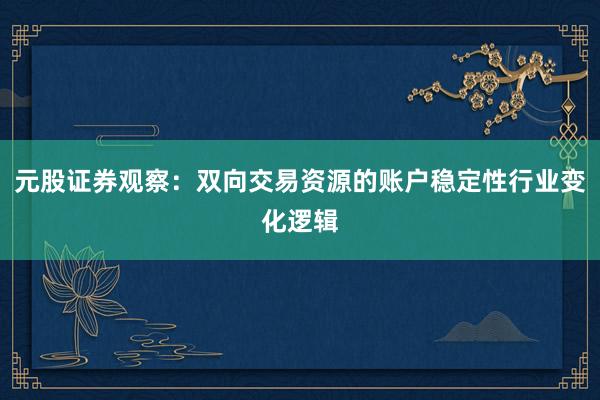 元股证券观察：双向交易资源的账户稳定性行业变化逻辑