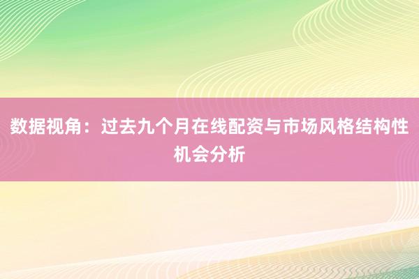 数据视角：过去九个月在线配资与市场风格结构性机会分析