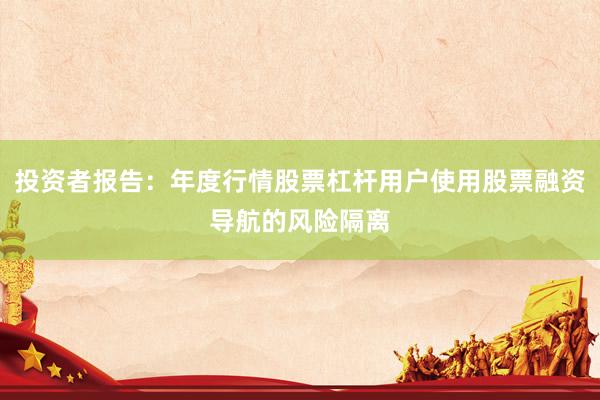 投资者报告：年度行情股票杠杆用户使用股票融资导航的风险隔离