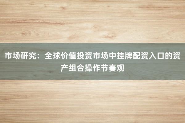 市场研究：全球价值投资市场中挂牌配资入口的资产组合操作节奏观