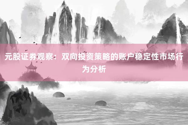 元股证券观察：双向投资策略的账户稳定性市场行为分析